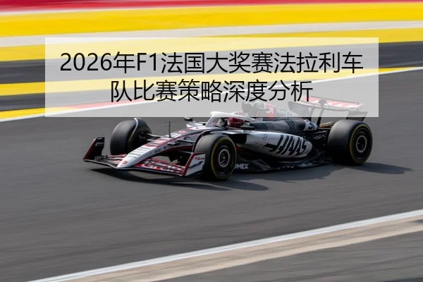 2026年F1法国大奖赛法拉利车队比赛策略深度分析