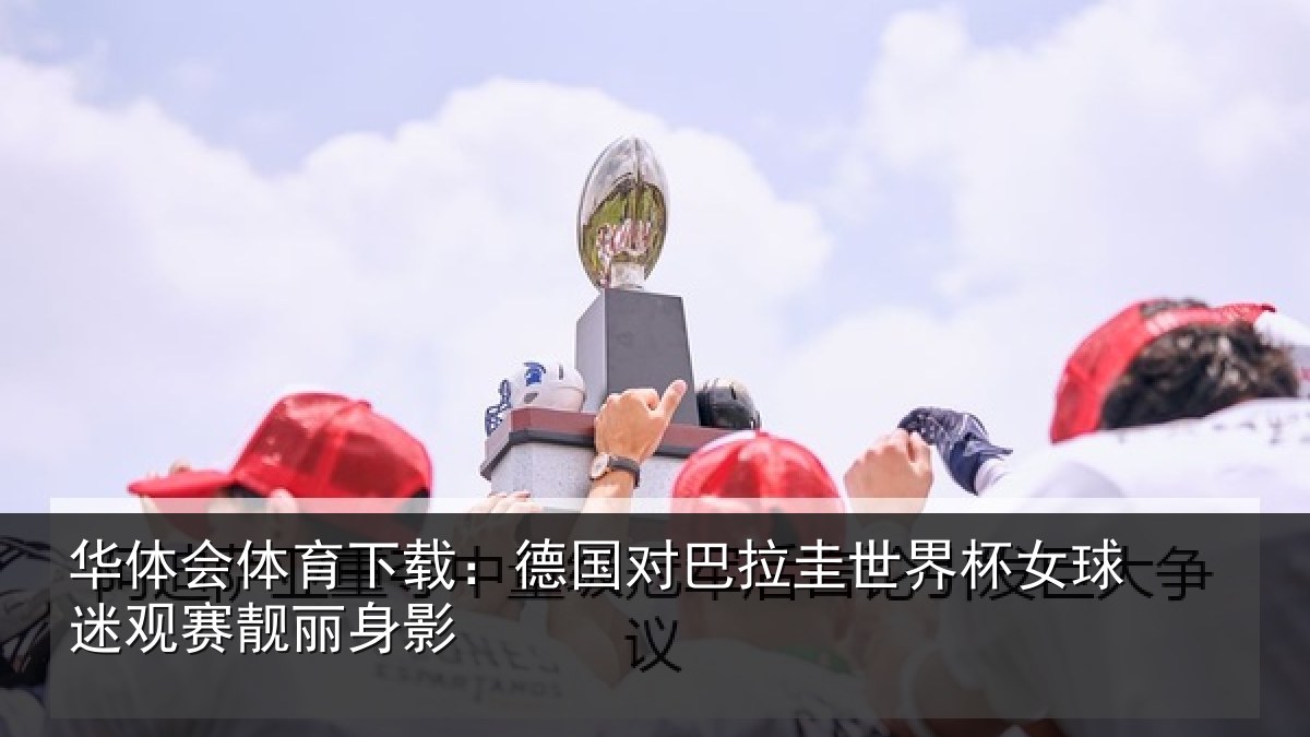 华体会体育下载：德国对巴拉圭世界杯女球迷观赛靓丽身影