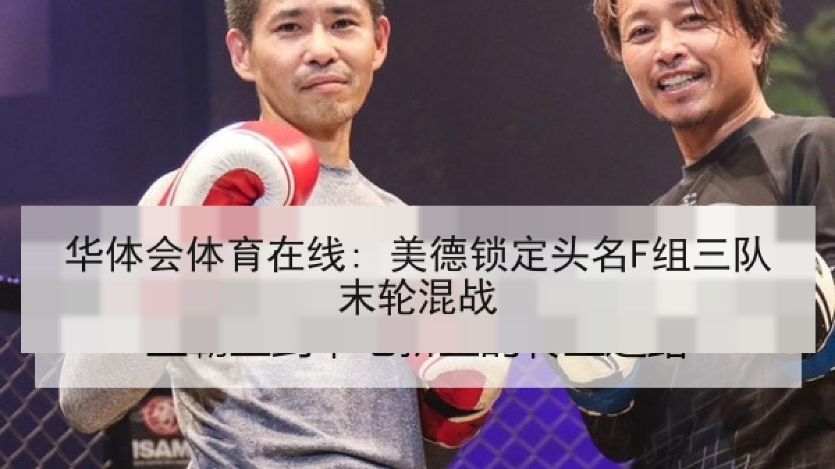 华体会体育在线: 美德锁定头名F组三队末轮混战