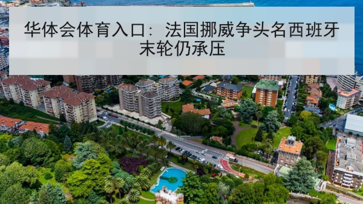 华体会体育入口: 法国挪威争头名西班牙末轮仍承压 华体会体育入口: 法国挪威争头名西班牙末轮仍承压