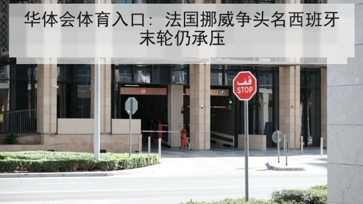 华体会体育入口: 法国挪威争头名西班牙末轮仍承压