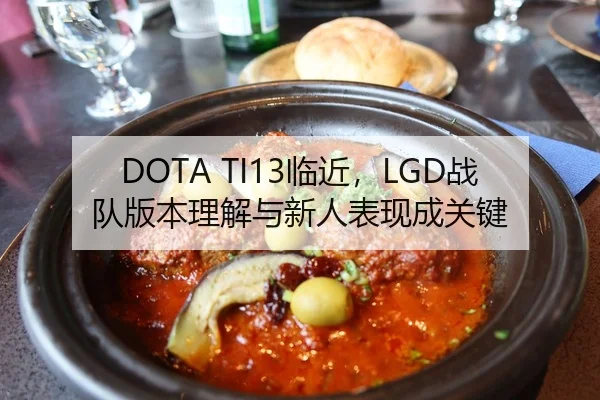 DOTA TI13临近，LGD战队版本理解与新人表现成关键